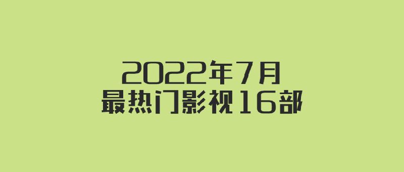 2022年七月最热门影视16部（未删减） 2.12G