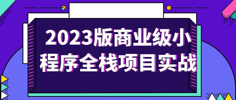 2023版商业级小程序全栈项目实战 未知大小